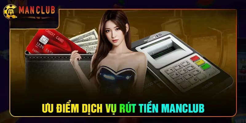 Ưu điểm của hệ thống rút tiền Manclub